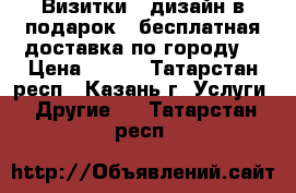 Визитки   дизайн в подарок   бесплатная доставка по городу! › Цена ­ 399 - Татарстан респ., Казань г. Услуги » Другие   . Татарстан респ.